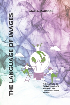 Paperback The Language of Images: The practice of conveying data visually in a communication setting. Book