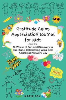 Gratitude Gains Appreciation Journal for Kids: 12 Weeks of Fun and Discovery in Gratitude, Celebrating Wins, and Appreciating Every Day