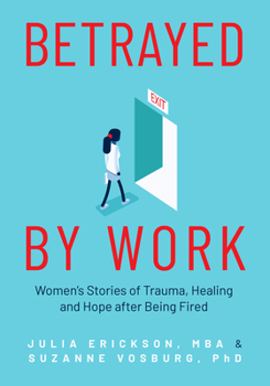 Paperback Betrayed by Work: Women's Stories of Trauma, Healing and Hope After Being Fired (Vocational Guidance and Job Advice for Invaluable Women Book