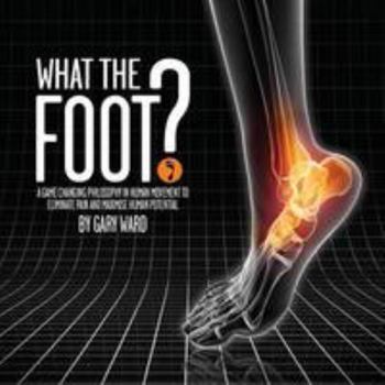 Paperback What the Foot?: A Game-Changing Philosophy in Human Movement to Eliminate Pain and Maximise Human Potential Book