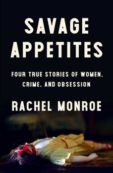 Hardcover Savage Appetites: Four True Stories of Women, Crime, and Obsession Book