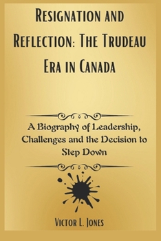 Paperback Resignation and Reflection: The Trudeau Era in Canada: A Biography of Leadership, Challenges and the Decision to Step Down Book