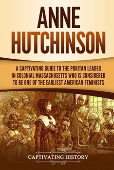 Paperback Anne Hutchinson: A Captivating Guide to the Puritan Leader in Colonial Massachusetts Who Is Considered to Be One of the Earliest American Feminists Book