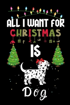 All I Want For Christmas Is Dog: Dog lovers Appreciation gifts for Xmas, Funny Dog Christmas Notebook journal / Thanksgiving & Christmas Gift
