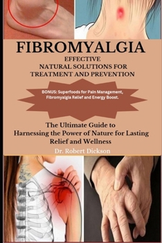 FIBROMYALGIA EFFECTIVE NATURAL SOLUTIONS FOR TREATMENTS AND PREVENTION: The Ultimate Guide to Harnessing the Power of Nature for Lasting Relief and Wellness