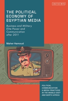 Paperback The Political Economy of Egyptian Media: Business and Military Elite Power and Communication After 2011 Book