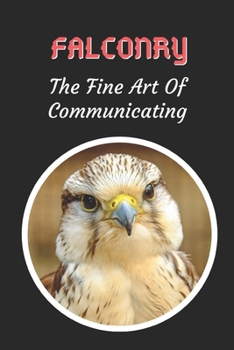 Falconry: The Fine Art Of Communicating: Themed Novelty Lined Notebook / Journal To Write In Perfect Gift Item (6 x 9 inches)