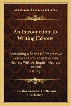 Paperback An Introduction To Writing Hebrew: Containing A Series Of Progressive Exercises For Translation Into Hebrew With An English Hebrew Lexicon (1836) Book
