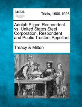 Paperback Adolph Pilger, Respondent vs. United States Steel Corporation, Respondent and Public Trustee, Appellant Book