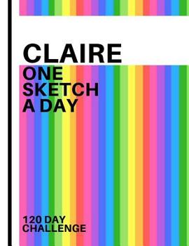 Claire: Personalized colorful rainbow sketchbook with name: One sketch a day for 120 days challenge