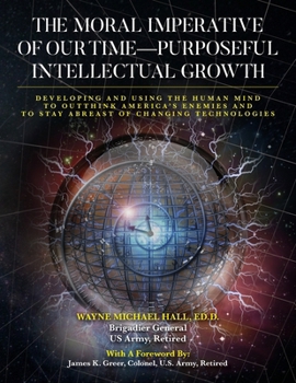 The Moral Imperative of Our Time- Purposeful Intellectual Growth.: Developing and Using the Human Mind To Outthink America's Enemies and To Stay Abreast of Changing Technologies