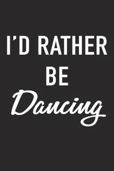 Paperback I'd Rather Be Dancing: A 6x9 Inch Matte Softcover Journal Notebook with 120 Blank Lined Pages and a Funny Ballet or Dance Cover Slogan Book