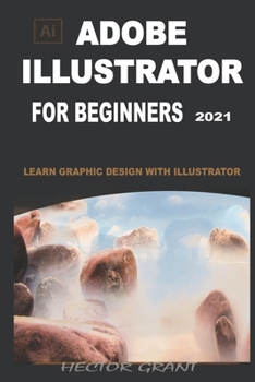 Paperback ADOBE ILLUSTRATOR FOR BEGINNERS 2021: LEARN GRAPHIC DESIGN WITH ILLUSTRATOR Book