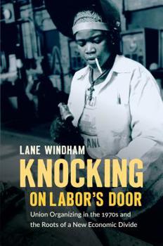 Knocking on Labor's Door: Union Organizing in the 1970s and the Roots of a New Economic Divide - Book  of the Justice, Power, and Politics