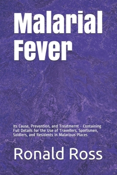Malarial Fever: Its Cause, Prevention, and Treatmernt - Containing Full Details for the Use of Travellers, Sportsmen, Soldiers, and Residents in ... (Liverpool School of Tropical Medicine)