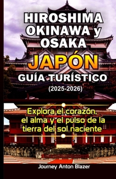 Hiroshima, Okinawa y Osaka Japón Guía turístico: Explora el corazón, el alma y el pulso de la tierra del sol naciente (Spanish Edition)