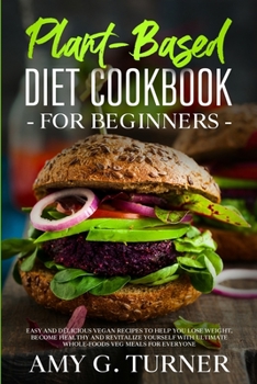 Paperback Plant-Based: DIET COOKBOOK FOR BEGINNERS Easy and Delicious Vegan Recipes to Help You Lose Weight, Become Healthy and Revitalize Yo Book