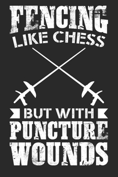 Fencing Like Chess But With Puncture Wounds: Fencing Journal, Fencing Training Book, Fence Tournament Log, Fencer Gift Notebook for Scores, Dates and ... ... Épée Fencing, Foil Fencing, Sabre Fencing