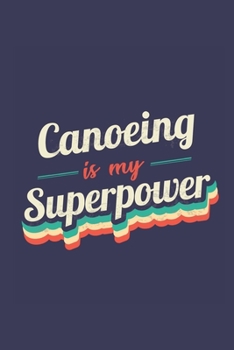 Canoeing Is My Superpower: A 6x9 Inch Softcover Diary Notebook With 110 Blank Lined Pages. Funny Vintage Canoeing Journal to write in. Canoeing Gift and SuperPower Retro Design Slogan