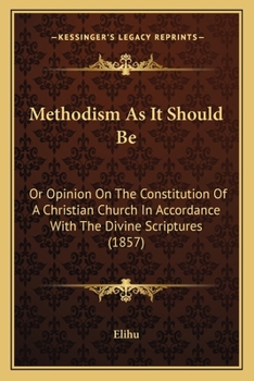 Methodism As It Should Be: Or Opinion On The Constitution Of A Christian Church In Accordance With The Divine Scriptures