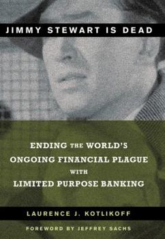 Hardcover Jimmy Stewart Is Dead: Ending the World's Ongoing Financial Plague with Limited Purpose Banking Book