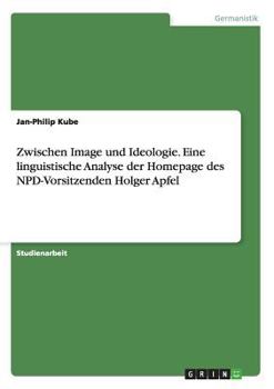 Paperback Zwischen Image und Ideologie. Eine linguistische Analyse der Homepage des NPD-Vorsitzenden Holger Apfel [German] Book