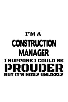 Paperback I'm A Construction Manager I Suppose I Could Be Prouder But It's Highly Unlikely: Original Construction Manager Notebook, Construction Managing/Organi Book