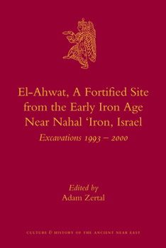 El-Ahwat: A Fortified Site from the Early Iron Age Near Nahal 'Iron, Israel: Excavations 1993-2000 - Book #24 of the Culture and History of the Ancient Near East