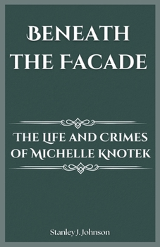 Beneath the Facade: The Life and Crimes of Michelle Knotek