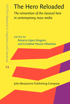 The Hero Reloaded: The Reinvention of the Classical Hero in Contemporary Mass Media - Book #23 of the IVITRA Research in Linguistics and Literature: Studies, Editions and Translations