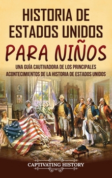 Historia de Estados Unidos para niños: Una guía cautivadora de los principales acontecimientos de la historia de Estados Unidos