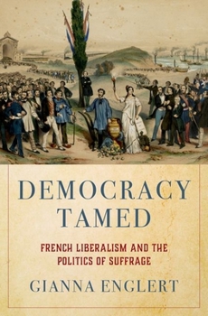 Hardcover Democracy Tamed: French Liberalism and the Politics of Suffrage Book