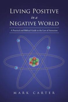 Paperback Living Positive in a Negative World: A Practical and Biblical Guide to the Law of Attraction Book
