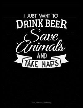 Paperback I Just Want To Drink Beer, Save Animals, And Take Naps: 6 Columns Columnar Pad Book