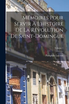M�moires Pour Servir � l'Histoire de la R�volution de Saint-Domingue; Volume 1
