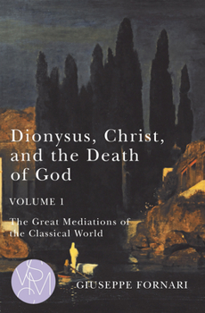 Dionysus, Christ, and the Death of God, Volume 1: The Great Mediations of the Classical World - Book  of the Studies in Violence, Mimesis, and Culture (SVMC)