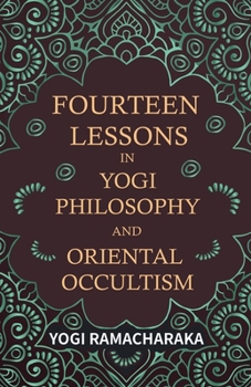 Fourteen Lessons in Yogi Philosophy and Oriental Occultism - Book  of the Yoga Series