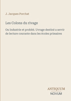 Les Colons du rivage: Ou Industrie et probité. Uvrage destiné a servir de lecture courante dans les écoles primaires (French Edition)