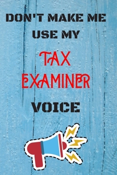 DON'T MAKE ME USE MY Tax Examiner VOICE: lined Notebook / Journal Gift, 110 Pages, 6x9, Soft Cover, Matte Finish