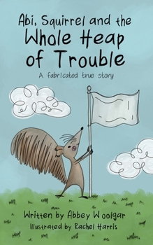 Paperback Abi, Squirrel and the whole heap of trouble: A fabricated true story Book