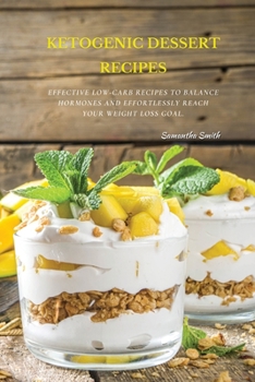 Ketogenic Dessert Recipes: Effective Low-Carb Recipes To Balance Hormones And Effortlessly Reach Your Weight Loss Goal.