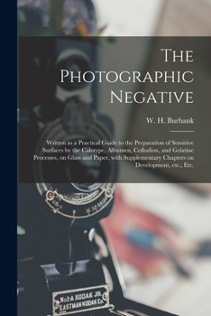 The Photographic Negative. Written as a Practical Guide to the Preparation of Sensitive Surfaces by the Calotype, Albumen, Collodion, and Gelatin Processes, on Glass and Paper, With Supplementary Chap