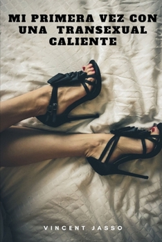 Mi Primera Vez con una Transexual Caliente : Emocionantes Historias de Sexo con Transexuales, Transgender / Shemale / Ladyboy, y J?venes Homosexuales (Spanish Edition)