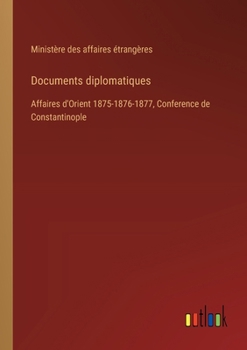 Paperback Documents diplomatiques: Affaires d'Orient 1875-1876-1877, Conference de Constantinople [French] Book