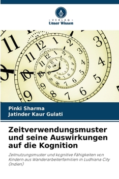 Zeitverwendungsmuster und seine Auswirkungen auf die Kognition: Zeitnutzungsmuster und kognitive Fähigkeiten von Kindern aus Wanderarbeiterfamilien in Ludhiana City (Indien) (German Edition)