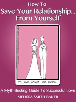 Paperback How To Save Your Relationship... From Yourself: A Myth-Busting Guide To Successful Love Book