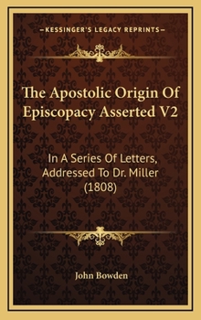 Hardcover The Apostolic Origin Of Episcopacy Asserted V2: In A Series Of Letters, Addressed To Dr. Miller (1808) Book