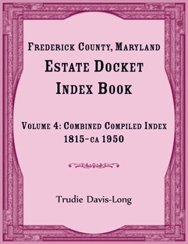 Paperback Frederick County, Maryland Estate Docket Index Book, Volume 4: Combined Compiled Index, 1815-ca 1950 Book