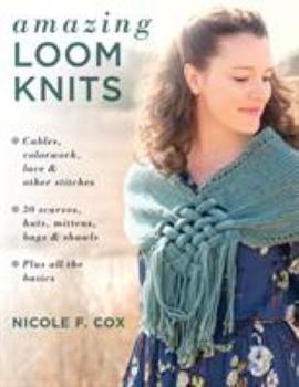 Paperback Amazing Loom Knits: Cables, Colorwork, Lace and Other Stitches * 30 Scarves, Hats, Mittens, Bags and Shawls * Plus All the Basics Book