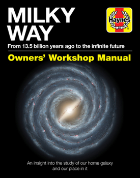 Hardcover Milky Way Owners' Workshop Manual: From 13.5 Billion Years Ago to the Infinite Future - An Insight Into the Study of Our Home Galaxy and Our Place in Book